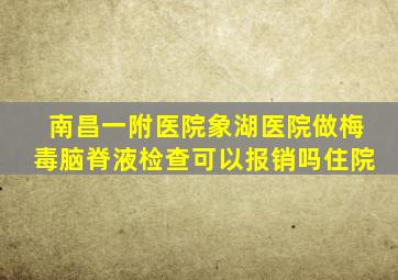 南昌一附医院象湖医院做梅毒脑脊液检查可以报销吗住院