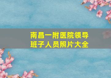 南昌一附医院领导班子人员照片大全