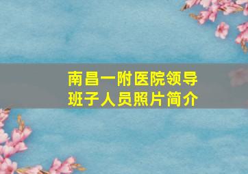 南昌一附医院领导班子人员照片简介