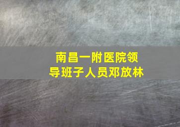 南昌一附医院领导班子人员邓放林