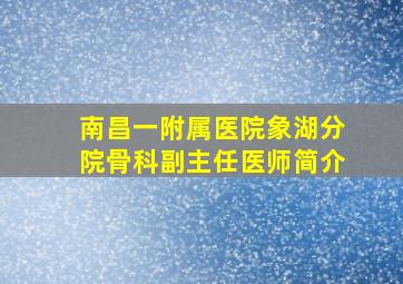 南昌一附属医院象湖分院骨科副主任医师简介