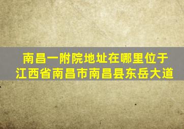 南昌一附院地址在哪里位于江西省南昌市南昌县东岳大道