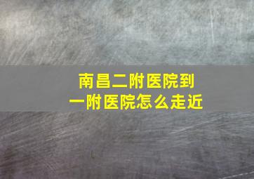 南昌二附医院到一附医院怎么走近