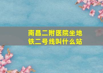 南昌二附医院坐地铁二号线叫什么站