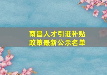 南昌人才引进补贴政策最新公示名单