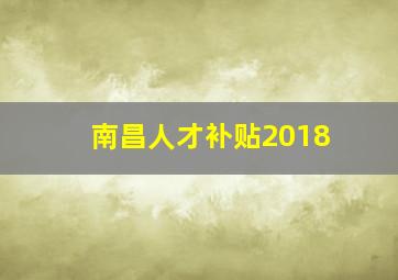 南昌人才补贴2018