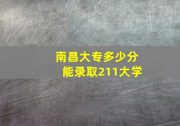 南昌大专多少分能录取211大学