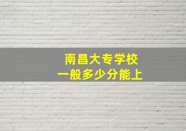 南昌大专学校一般多少分能上