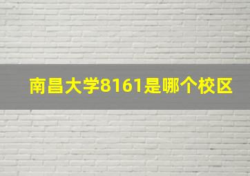 南昌大学8161是哪个校区