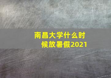 南昌大学什么时候放暑假2021