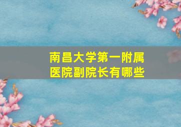 南昌大学第一附属医院副院长有哪些