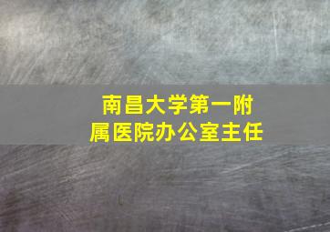 南昌大学第一附属医院办公室主任