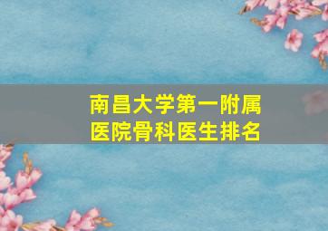 南昌大学第一附属医院骨科医生排名