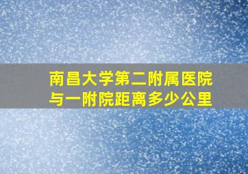 南昌大学第二附属医院与一附院距离多少公里