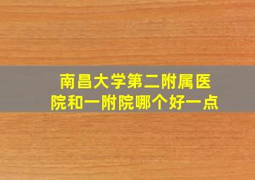 南昌大学第二附属医院和一附院哪个好一点