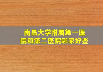 南昌大学附属第一医院和第二医院哪家好些