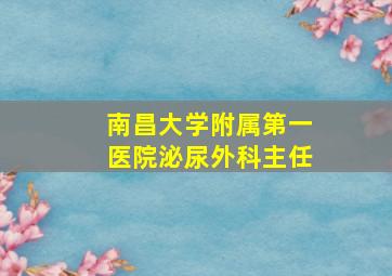 南昌大学附属第一医院泌尿外科主任