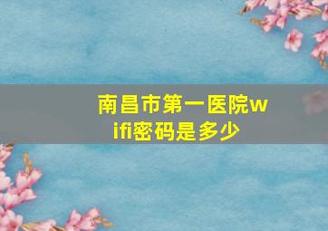 南昌市第一医院wifi密码是多少