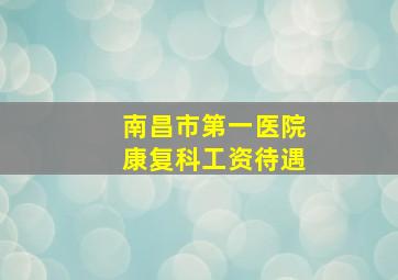 南昌市第一医院康复科工资待遇