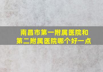 南昌市第一附属医院和第二附属医院哪个好一点