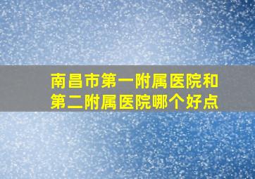 南昌市第一附属医院和第二附属医院哪个好点