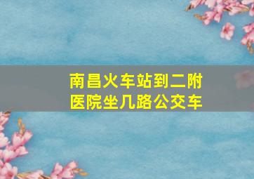 南昌火车站到二附医院坐几路公交车