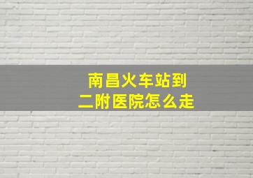 南昌火车站到二附医院怎么走