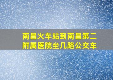 南昌火车站到南昌第二附属医院坐几路公交车