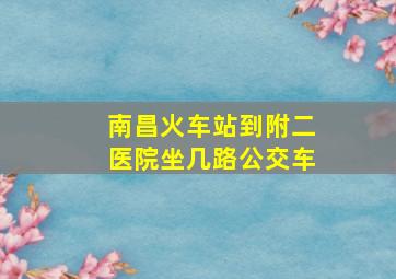 南昌火车站到附二医院坐几路公交车