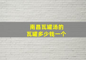 南昌瓦罐汤的瓦罐多少钱一个