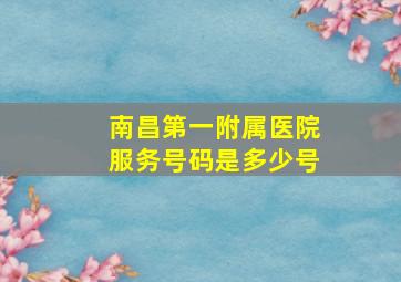 南昌第一附属医院服务号码是多少号