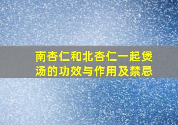 南杏仁和北杏仁一起煲汤的功效与作用及禁忌