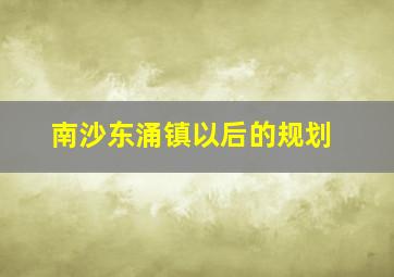 南沙东涌镇以后的规划