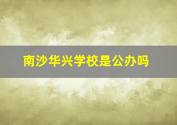 南沙华兴学校是公办吗