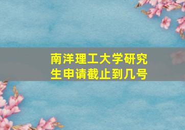 南洋理工大学研究生申请截止到几号