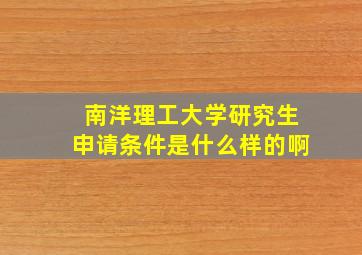 南洋理工大学研究生申请条件是什么样的啊