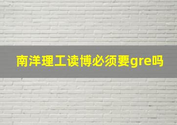 南洋理工读博必须要gre吗