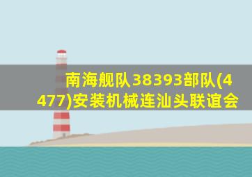 南海舰队38393部队(4477)安装机械连汕头联谊会