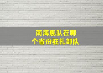 南海舰队在哪个省份驻扎部队