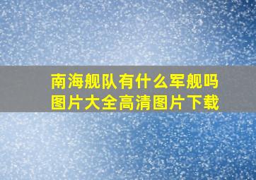 南海舰队有什么军舰吗图片大全高清图片下载