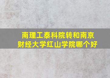 南理工泰科院转和南京财经大学红山学院哪个好