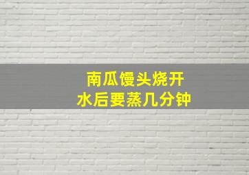 南瓜馒头烧开水后要蒸几分钟