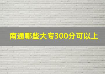 南通哪些大专300分可以上