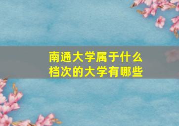 南通大学属于什么档次的大学有哪些