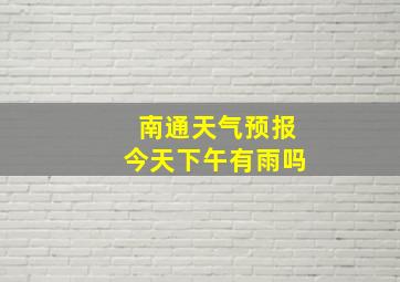 南通天气预报今天下午有雨吗