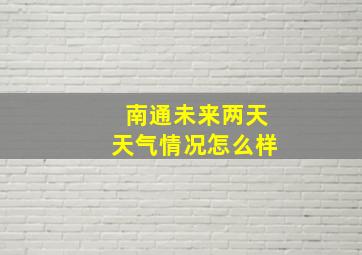 南通未来两天天气情况怎么样