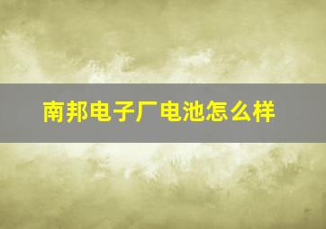 南邦电子厂电池怎么样