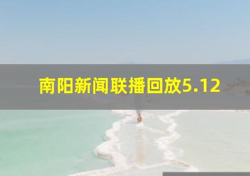 南阳新闻联播回放5.12