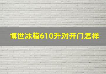 博世冰箱610升对开门怎样