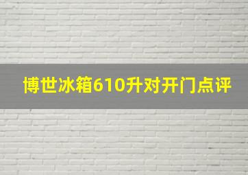 博世冰箱610升对开门点评